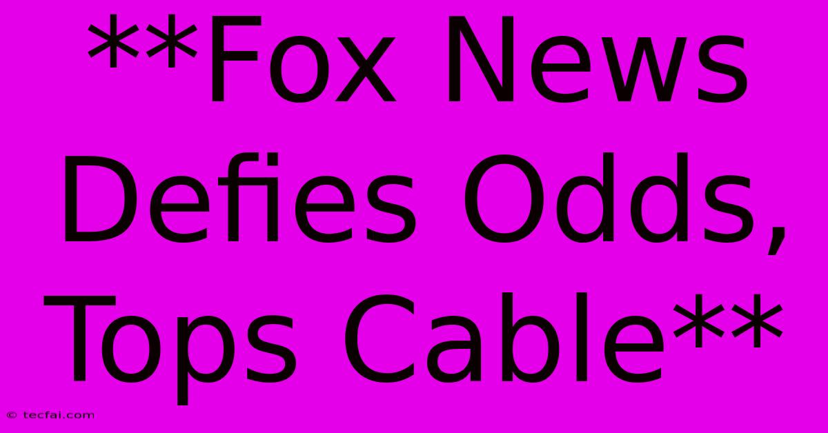 **Fox News Defies Odds, Tops Cable**