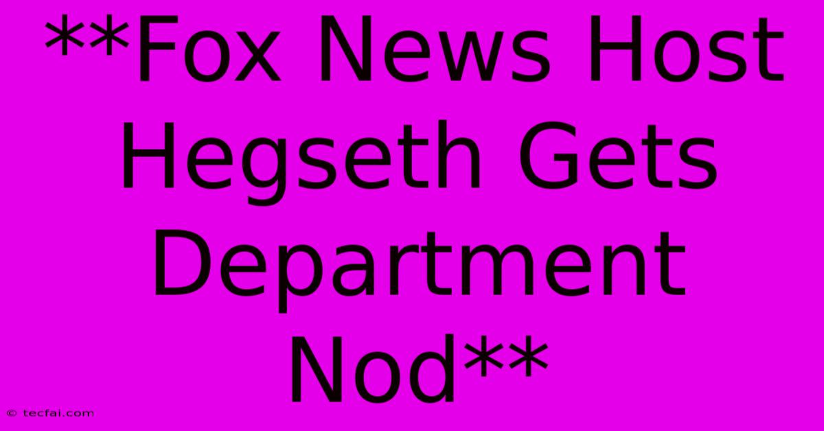 **Fox News Host Hegseth Gets Department Nod**