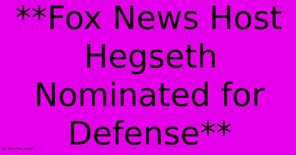 **Fox News Host Hegseth Nominated For Defense**