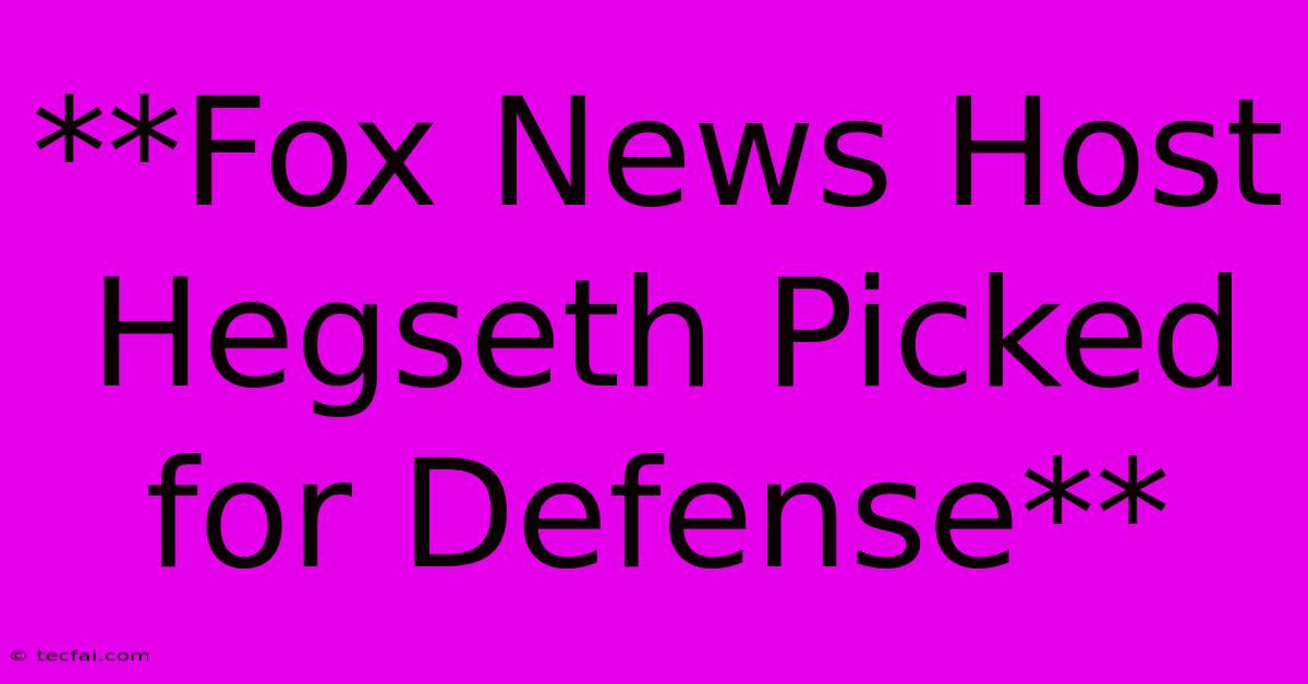 **Fox News Host Hegseth Picked For Defense**