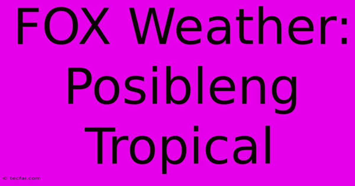 FOX Weather: Posibleng Tropical