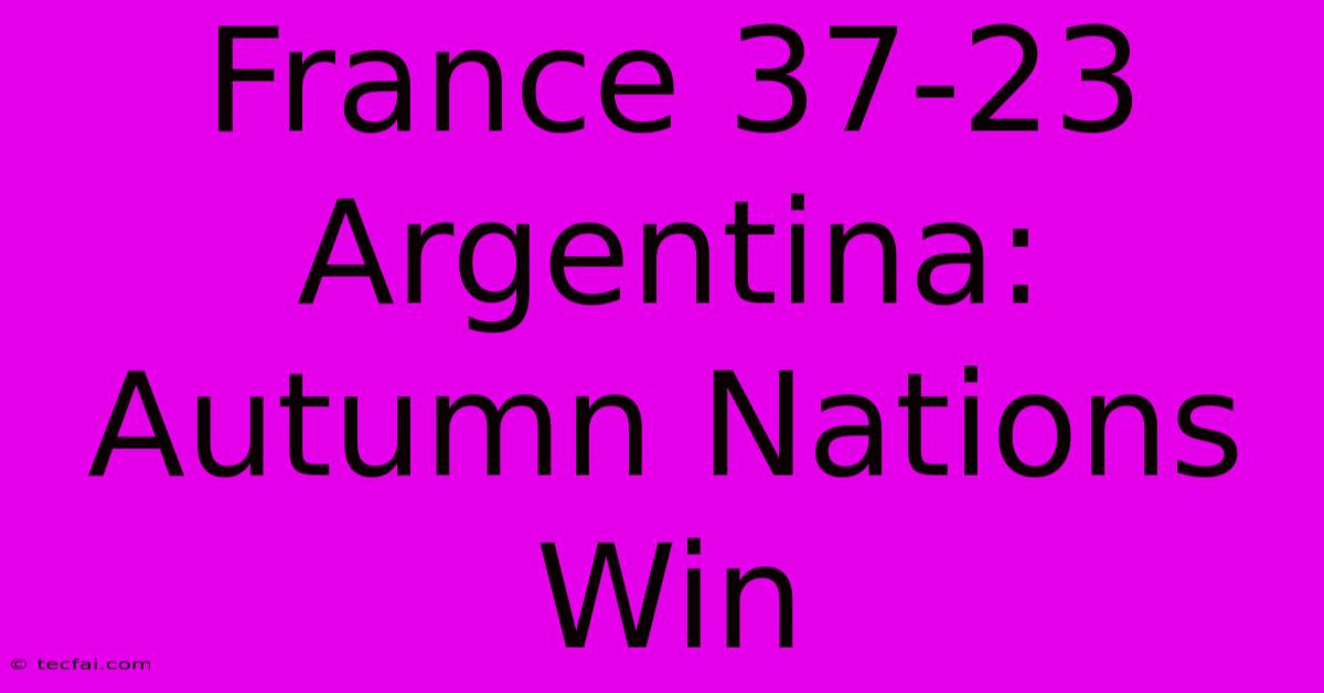 France 37-23 Argentina: Autumn Nations Win