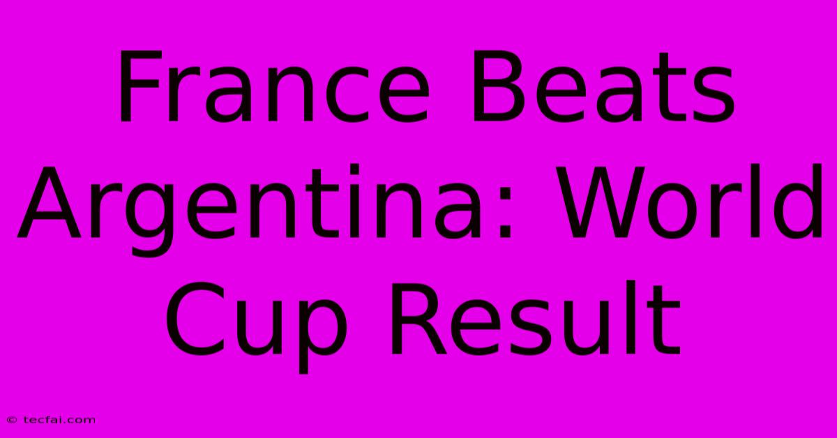 France Beats Argentina: World Cup Result