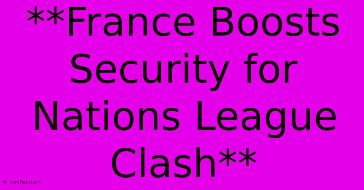 **France Boosts Security For Nations League Clash**