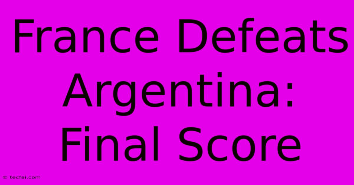 France Defeats Argentina: Final Score