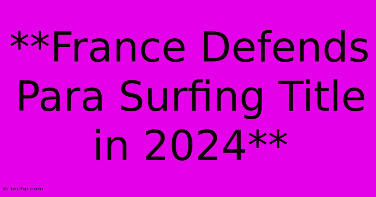 **France Defends Para Surfing Title In 2024**