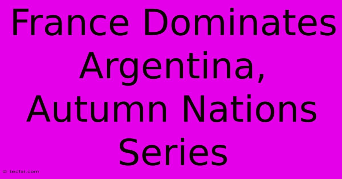 France Dominates Argentina, Autumn Nations Series