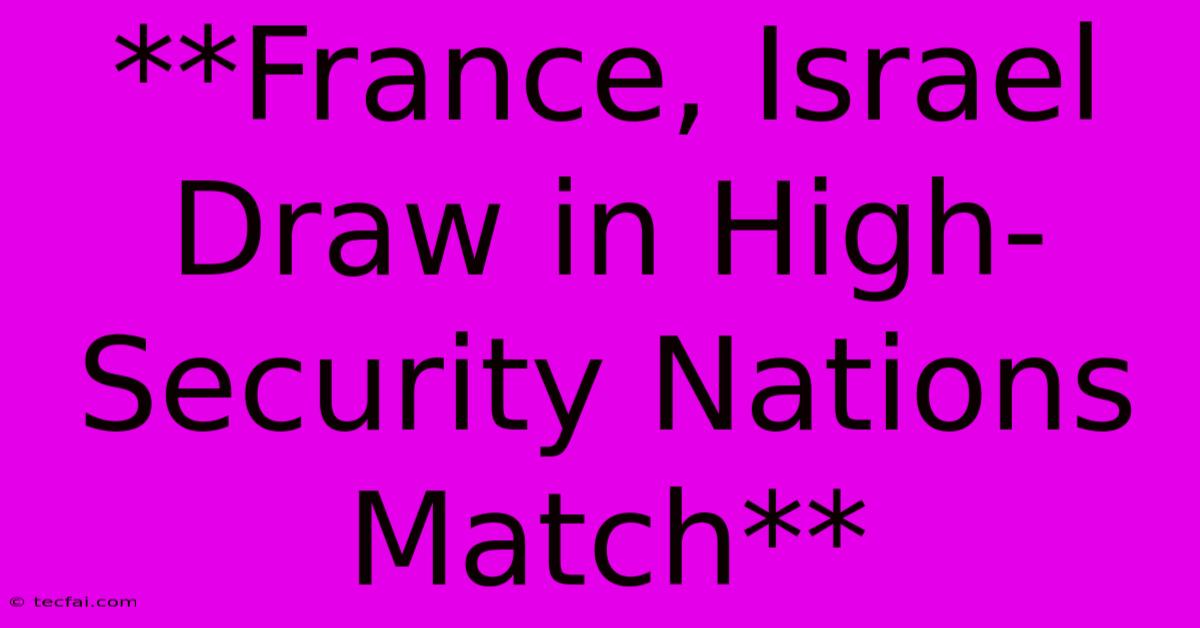 **France, Israel Draw In High-Security Nations Match**