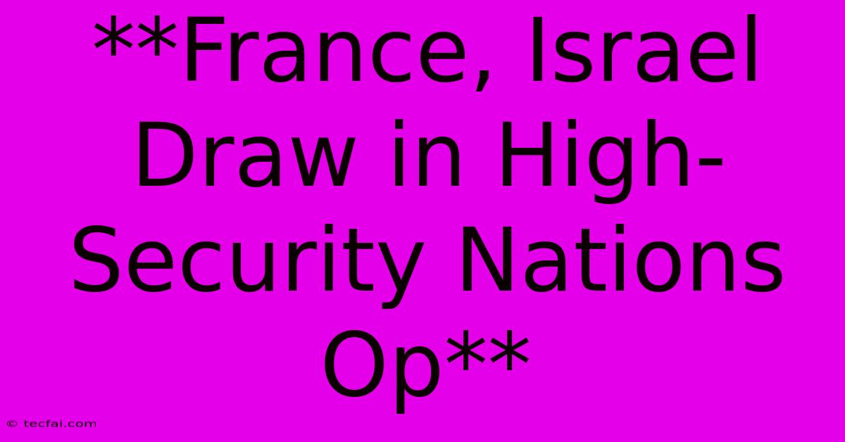 **France, Israel Draw In High-Security Nations Op** 