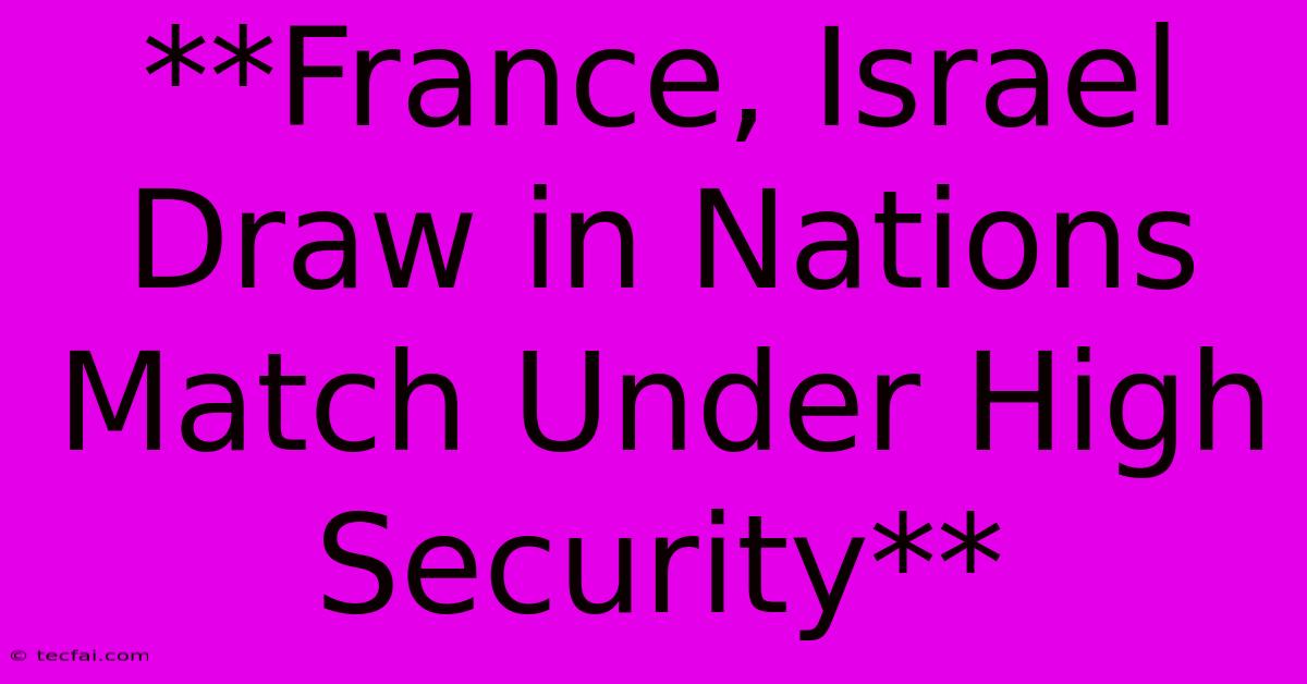 **France, Israel Draw In Nations Match Under High Security** 