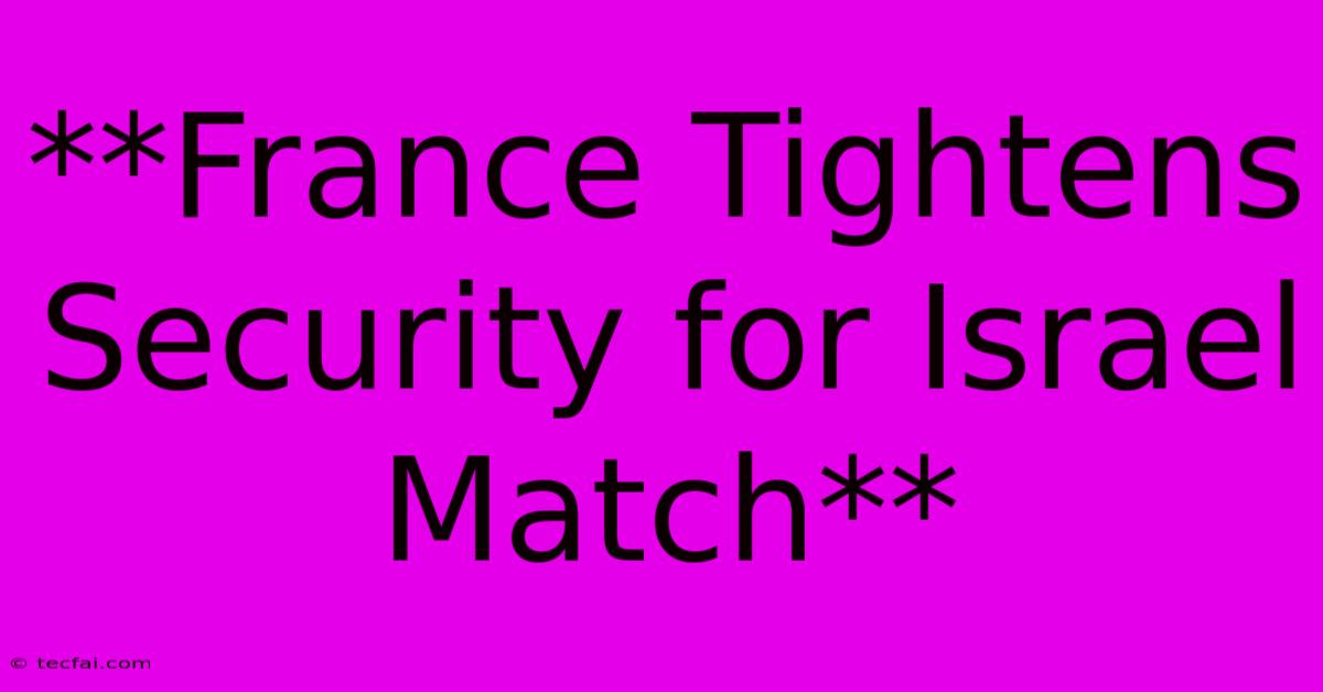 **France Tightens Security For Israel Match**