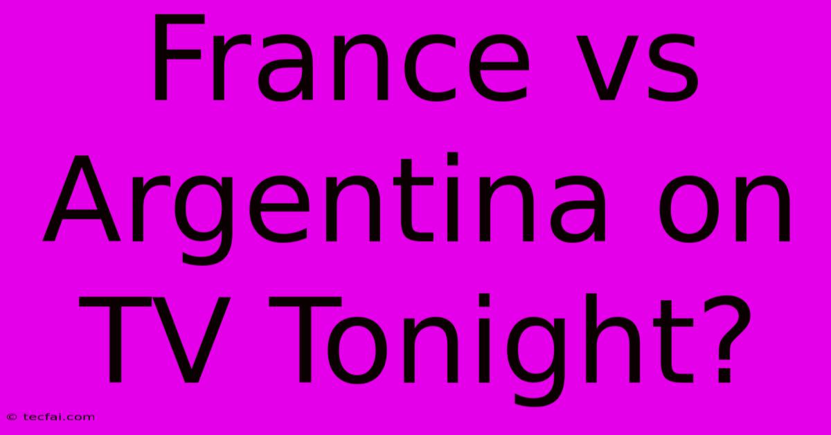 France Vs Argentina On TV Tonight?