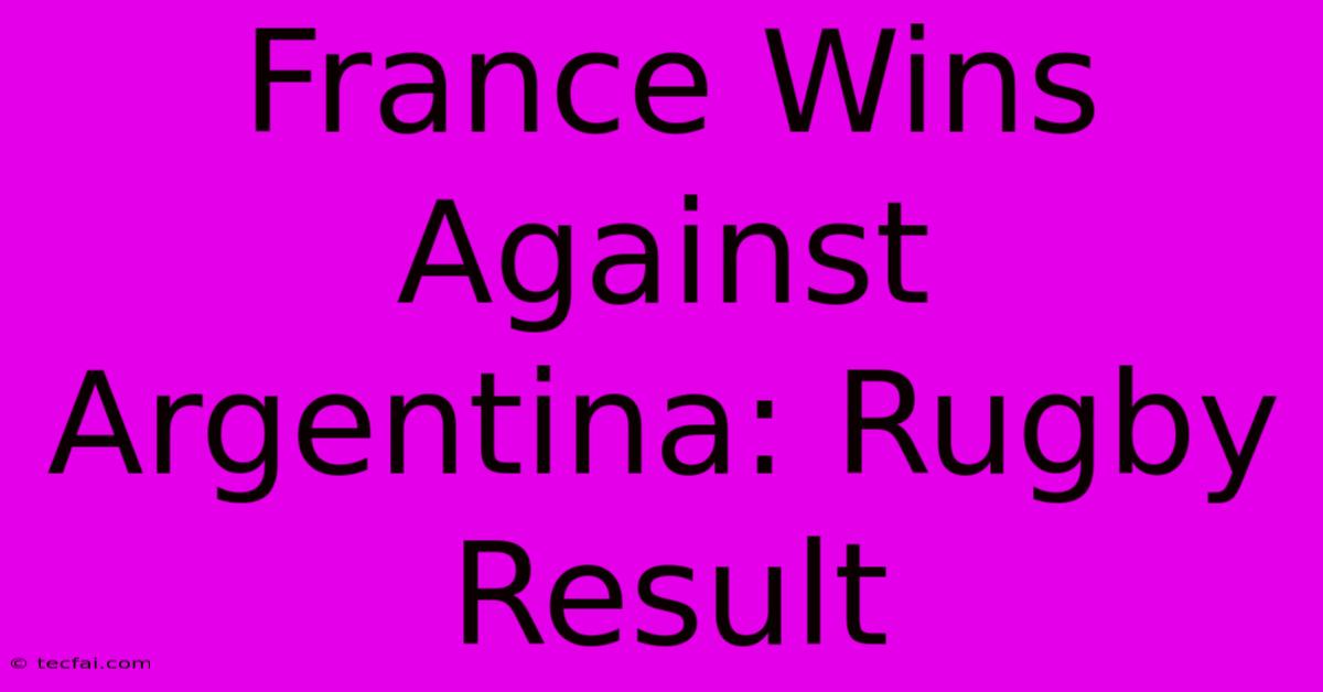 France Wins Against Argentina: Rugby Result