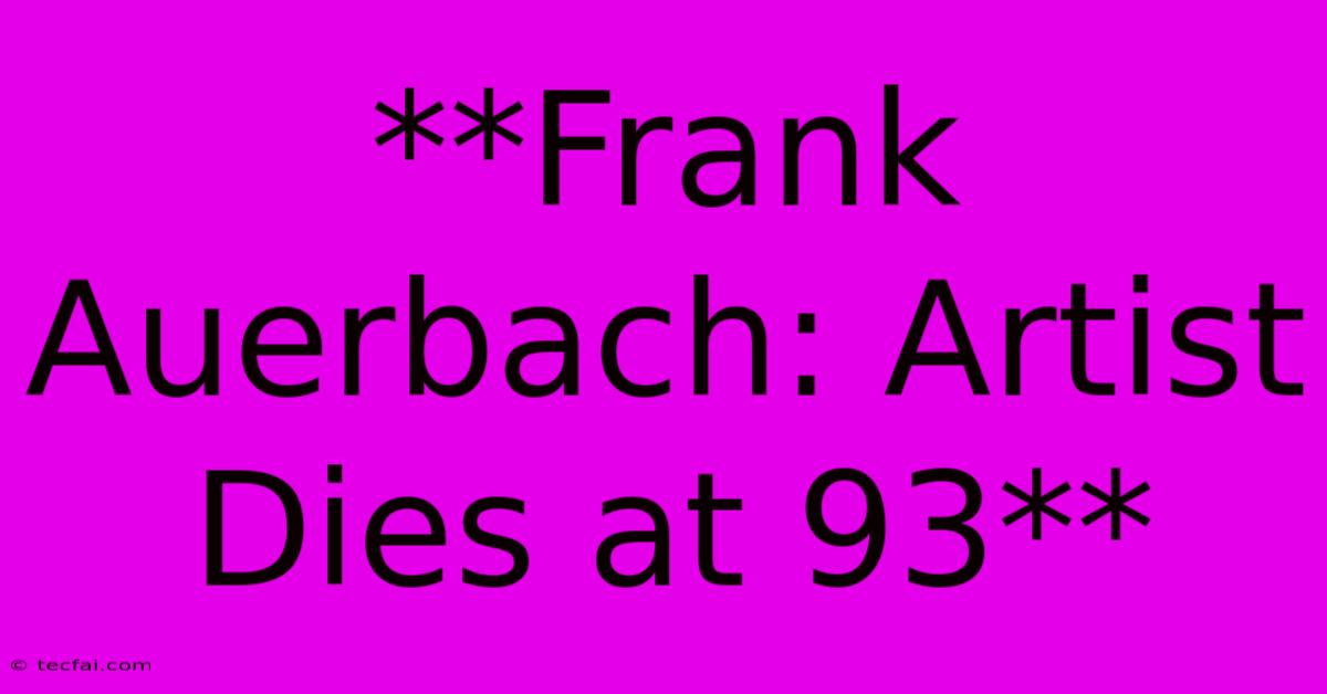 **Frank Auerbach: Artist Dies At 93** 