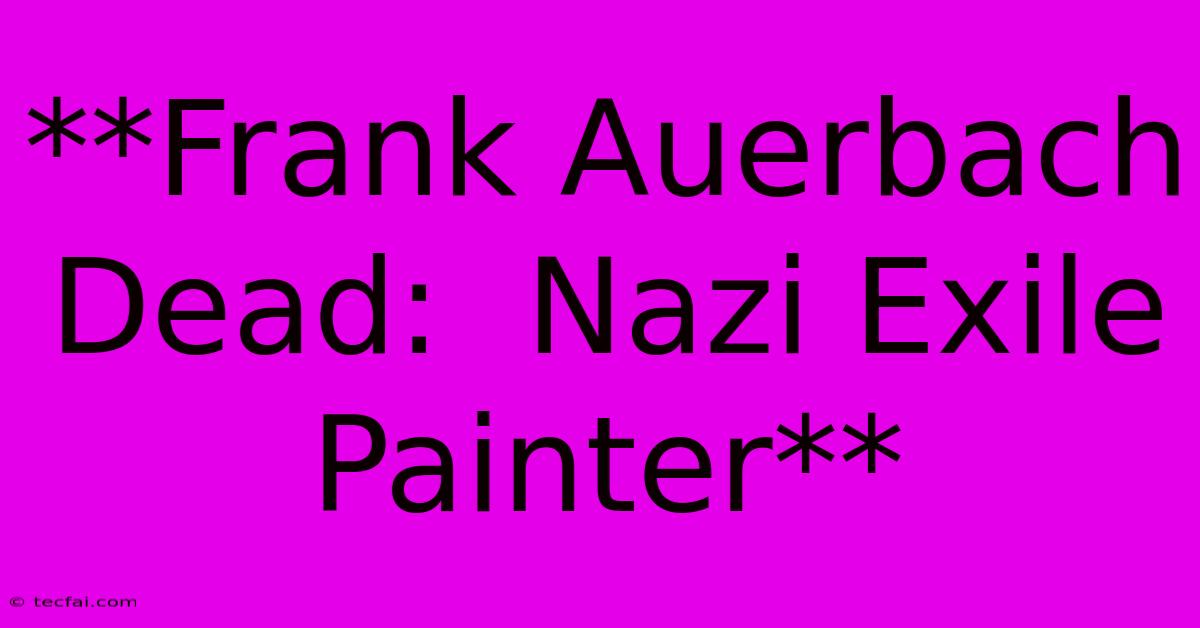 **Frank Auerbach Dead:  Nazi Exile Painter** 