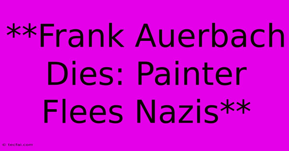 **Frank Auerbach Dies: Painter Flees Nazis** 