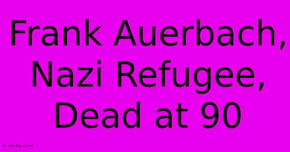 Frank Auerbach, Nazi Refugee, Dead At 90