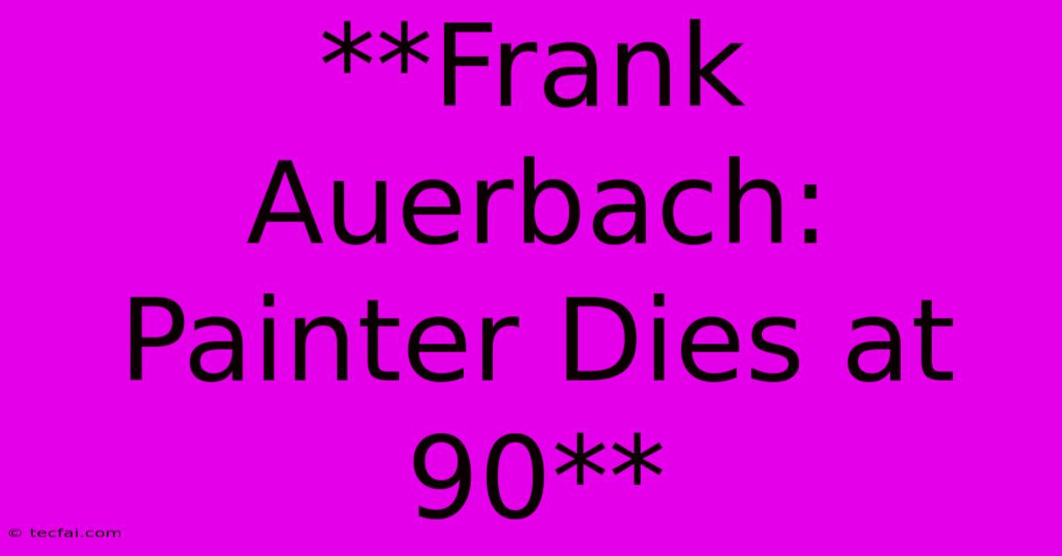 **Frank Auerbach: Painter Dies At 90**