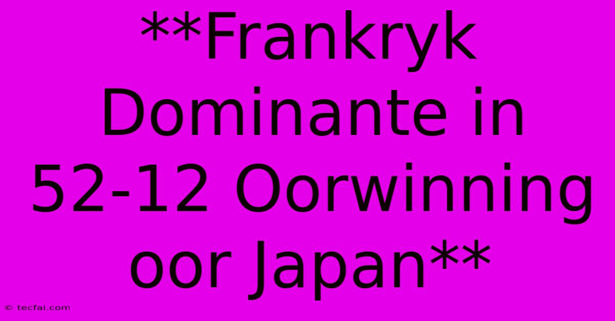 **Frankryk Dominante In 52-12 Oorwinning Oor Japan**