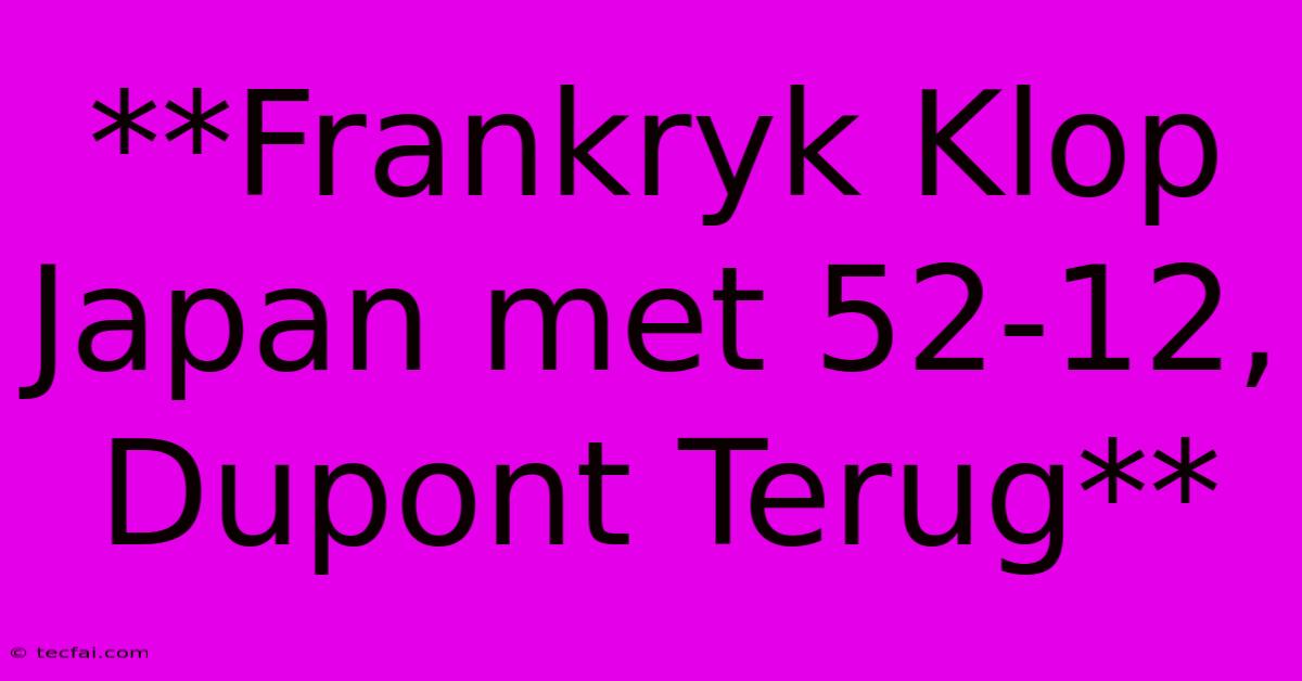 **Frankryk Klop Japan Met 52-12, Dupont Terug**