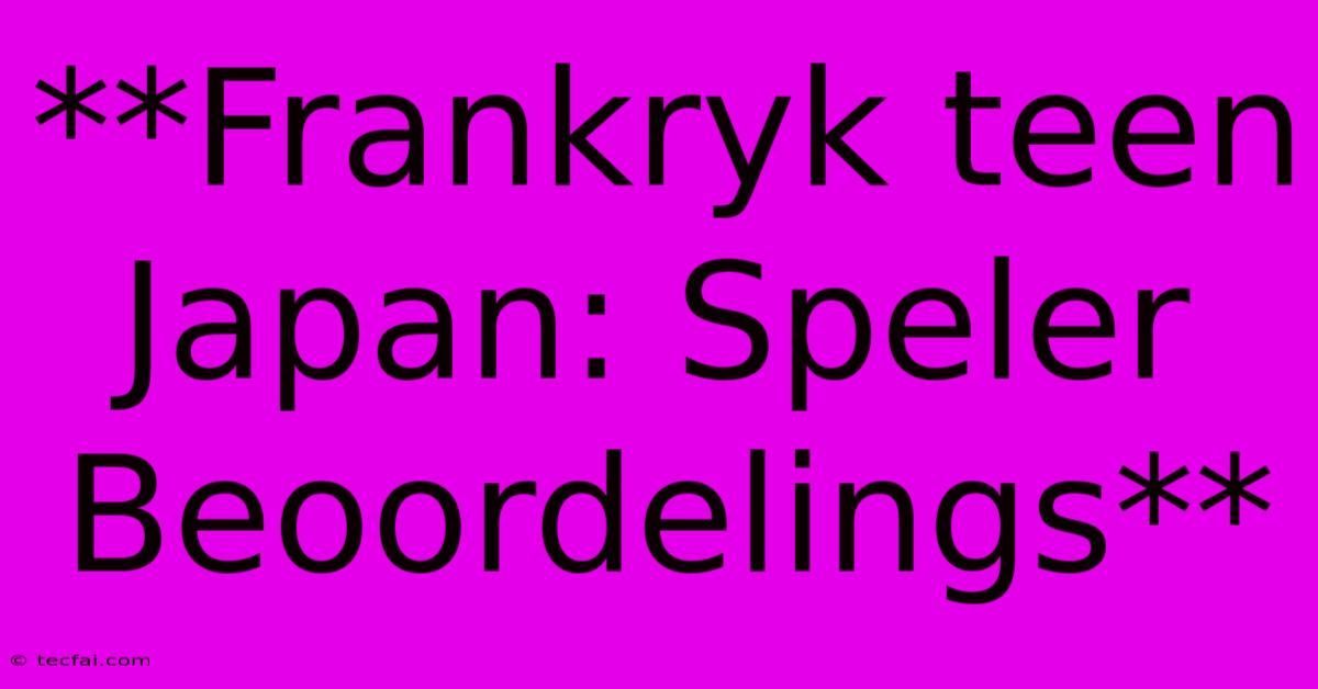 **Frankryk Teen Japan: Speler Beoordelings**