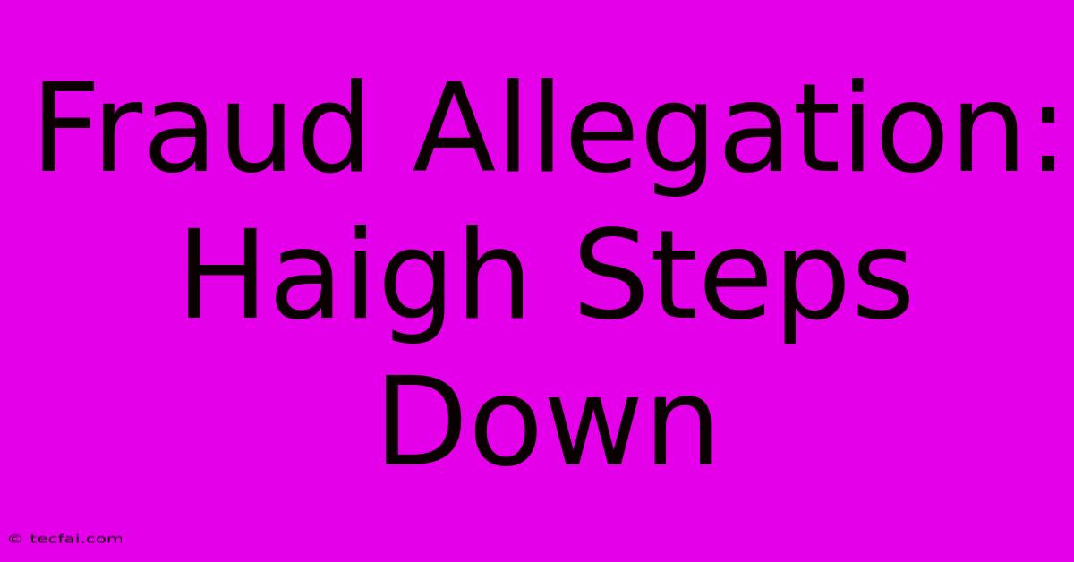 Fraud Allegation: Haigh Steps Down