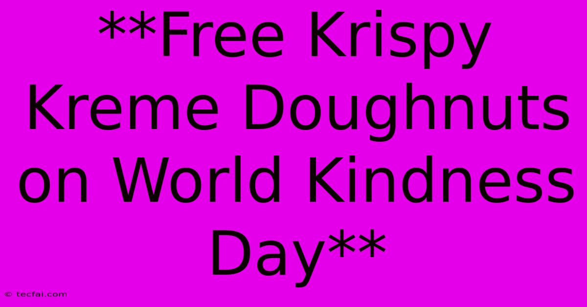 **Free Krispy Kreme Doughnuts On World Kindness Day**