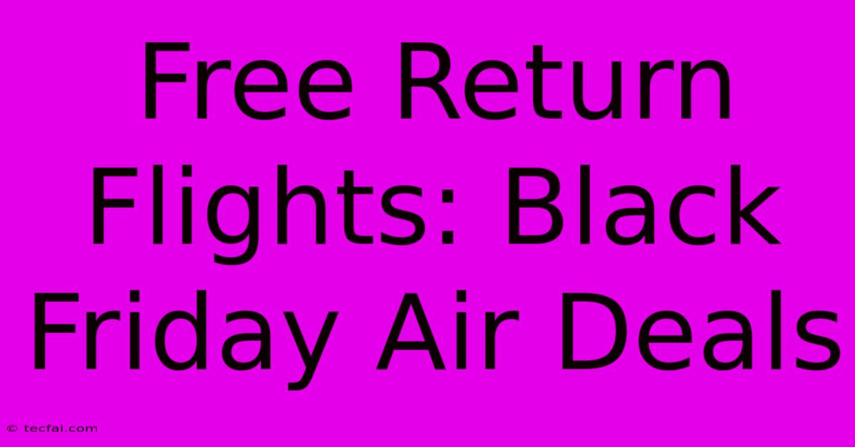 Free Return Flights: Black Friday Air Deals