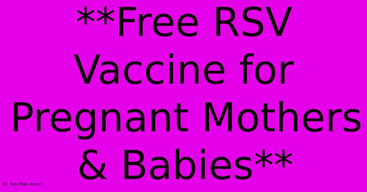 **Free RSV Vaccine For Pregnant Mothers & Babies**