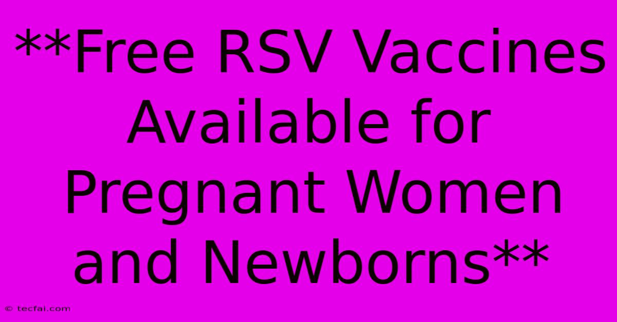 **Free RSV Vaccines Available For Pregnant Women And Newborns** 