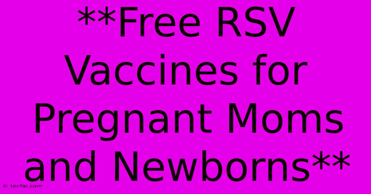 **Free RSV Vaccines For Pregnant Moms And Newborns**