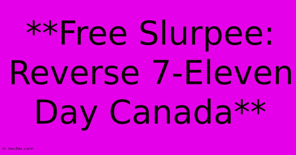 **Free Slurpee: Reverse 7-Eleven Day Canada**