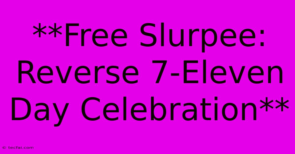 **Free Slurpee: Reverse 7-Eleven Day Celebration** 