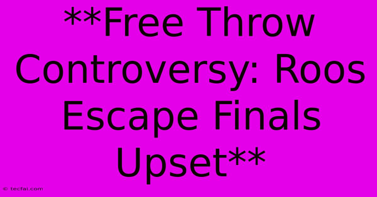 **Free Throw Controversy: Roos Escape Finals Upset** 