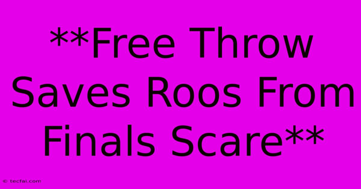 **Free Throw Saves Roos From Finals Scare**