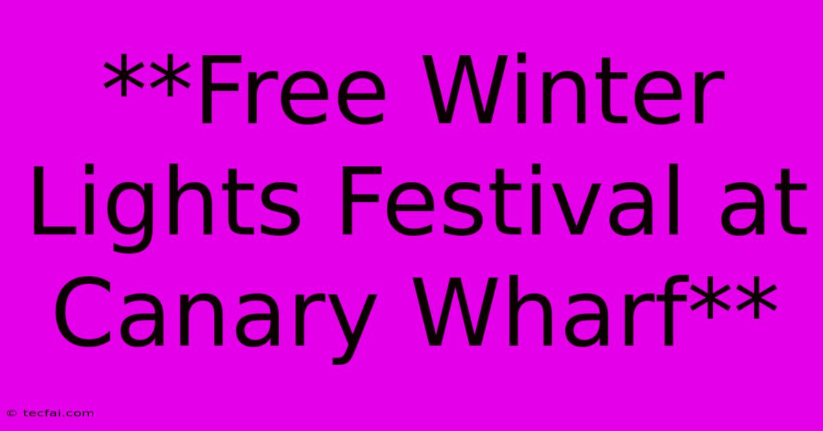 **Free Winter Lights Festival At Canary Wharf**