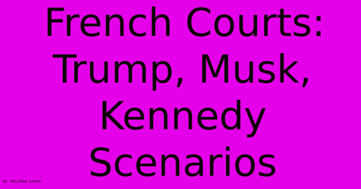 French Courts: Trump, Musk, Kennedy Scenarios