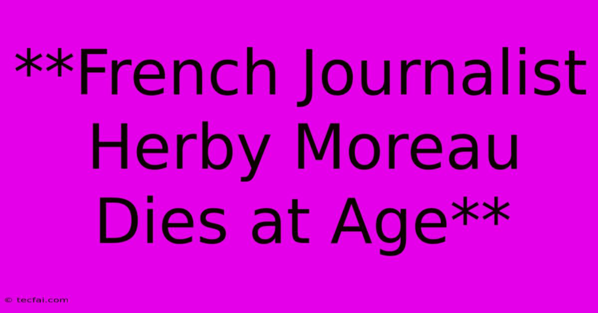 **French Journalist Herby Moreau Dies At Age**