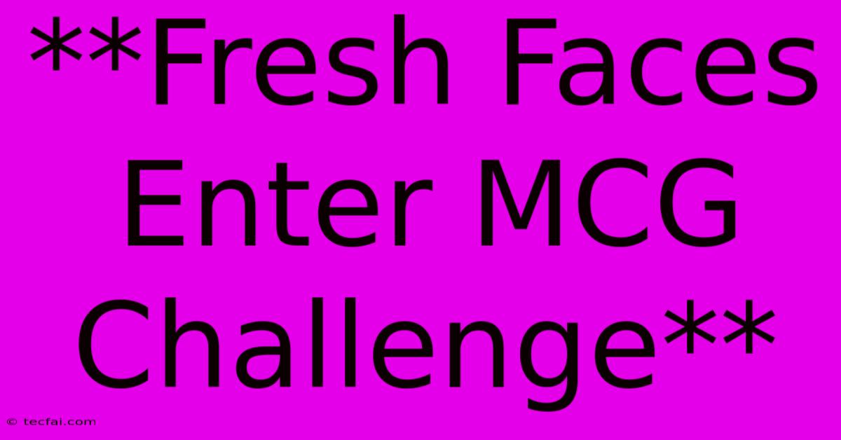 **Fresh Faces Enter MCG Challenge** 