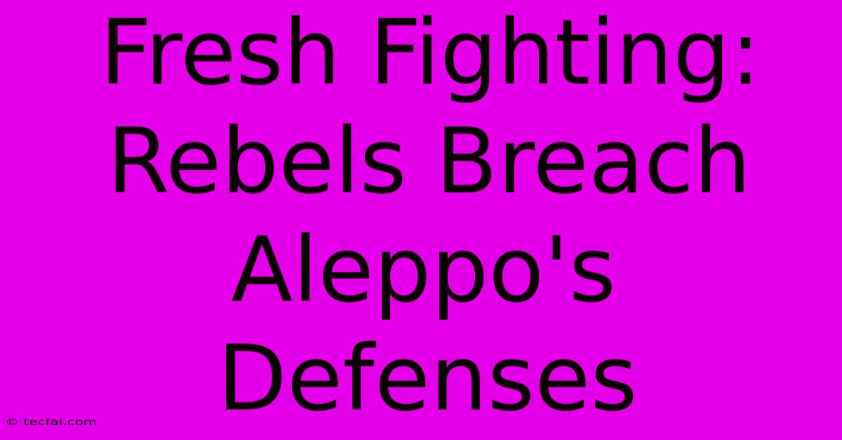 Fresh Fighting: Rebels Breach Aleppo's Defenses