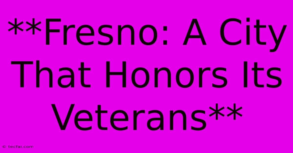 **Fresno: A City That Honors Its Veterans** 