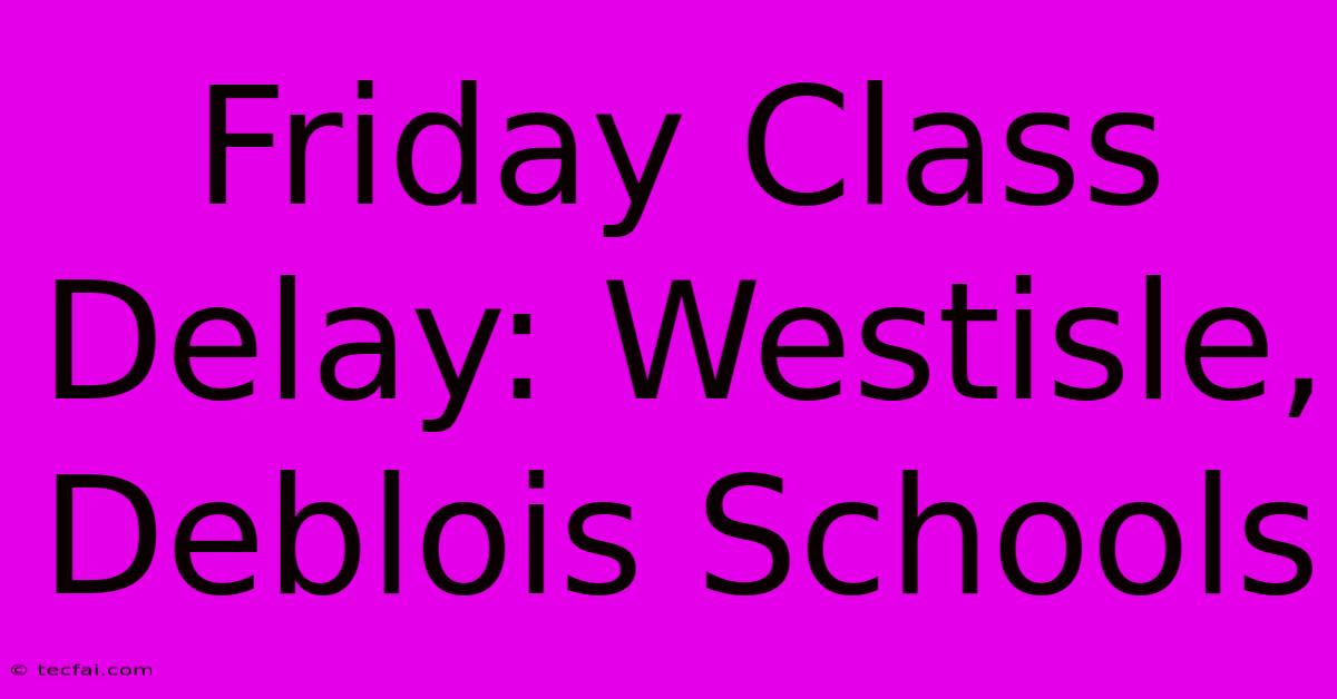 Friday Class Delay: Westisle, Deblois Schools