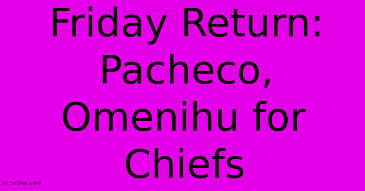 Friday Return: Pacheco, Omenihu For Chiefs