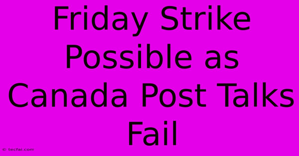 Friday Strike Possible As Canada Post Talks Fail