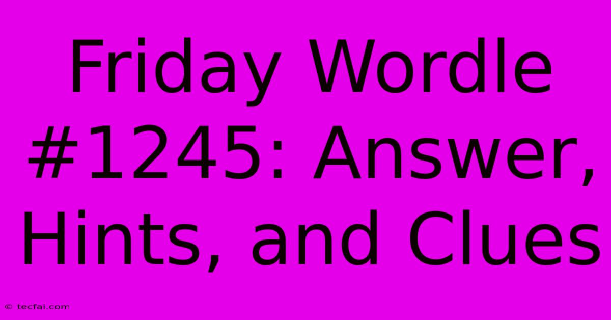 Friday Wordle #1245: Answer, Hints, And Clues 