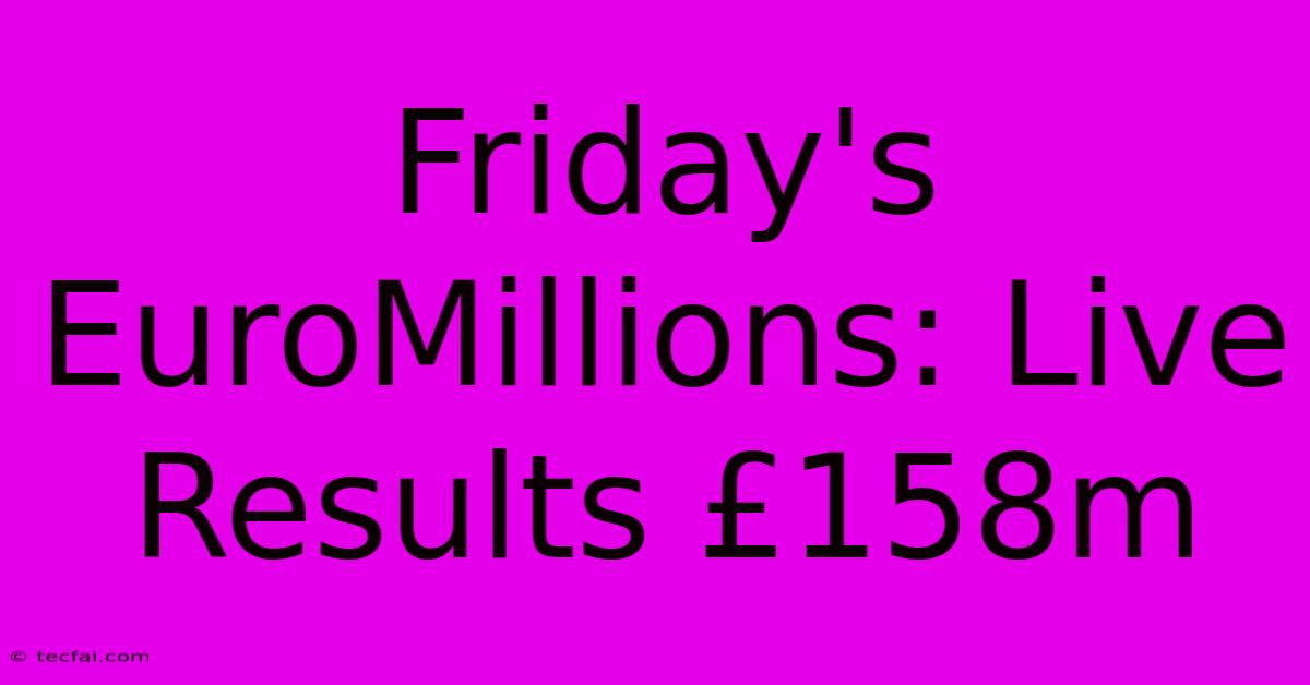 Friday's EuroMillions: Live Results £158m