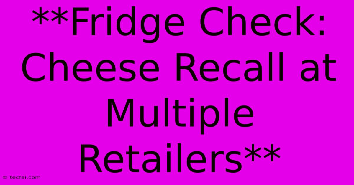 **Fridge Check: Cheese Recall At Multiple Retailers** 