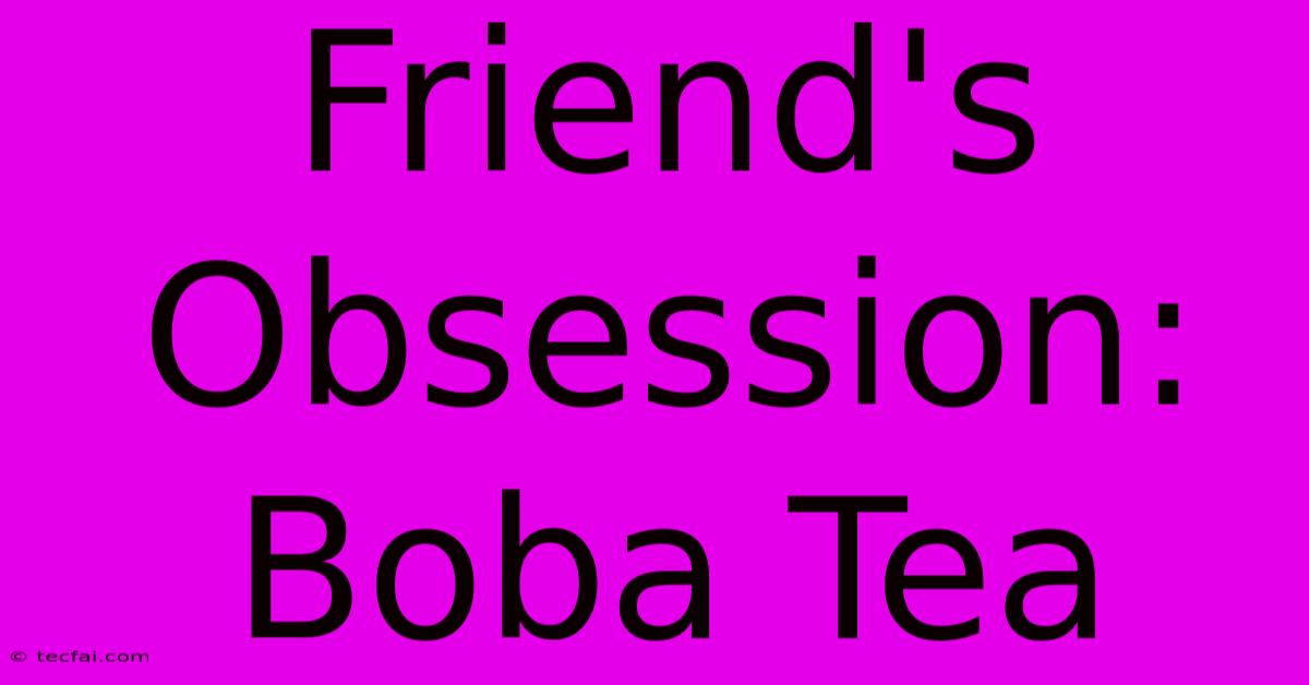 Friend's Obsession: Boba Tea