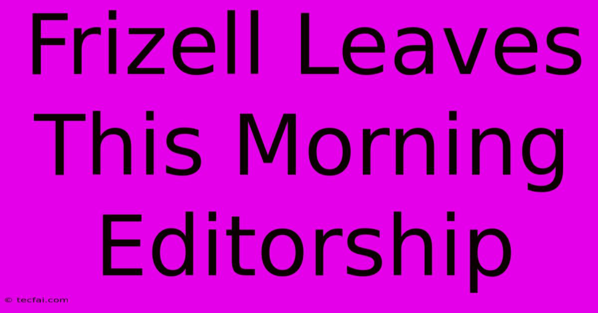 Frizell Leaves This Morning Editorship