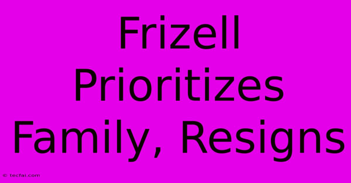 Frizell Prioritizes Family, Resigns